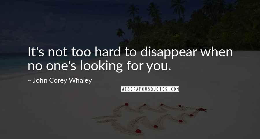 John Corey Whaley Quotes: It's not too hard to disappear when no one's looking for you.