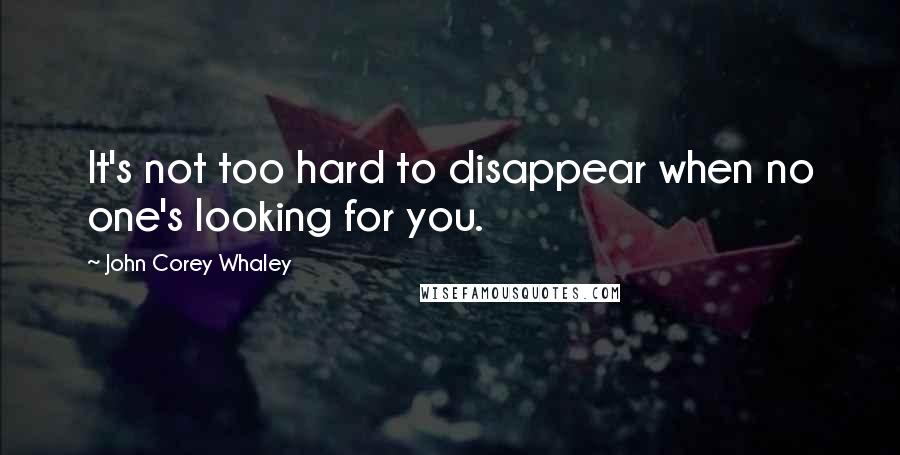 John Corey Whaley Quotes: It's not too hard to disappear when no one's looking for you.