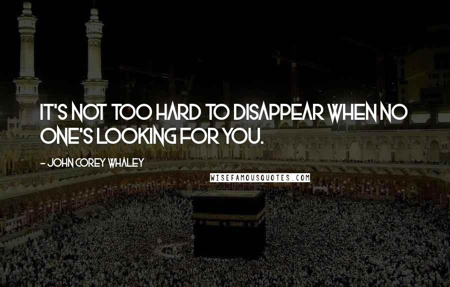 John Corey Whaley Quotes: It's not too hard to disappear when no one's looking for you.