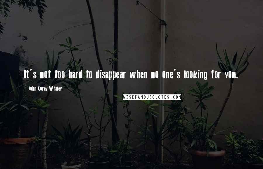 John Corey Whaley Quotes: It's not too hard to disappear when no one's looking for you.