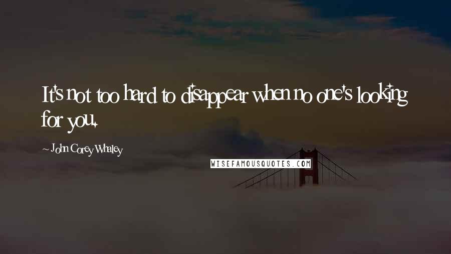 John Corey Whaley Quotes: It's not too hard to disappear when no one's looking for you.