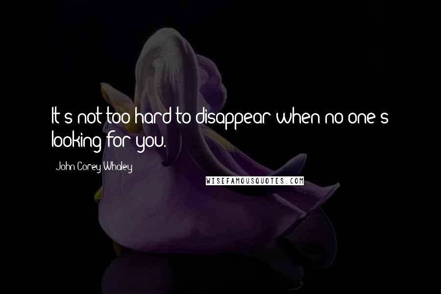 John Corey Whaley Quotes: It's not too hard to disappear when no one's looking for you.