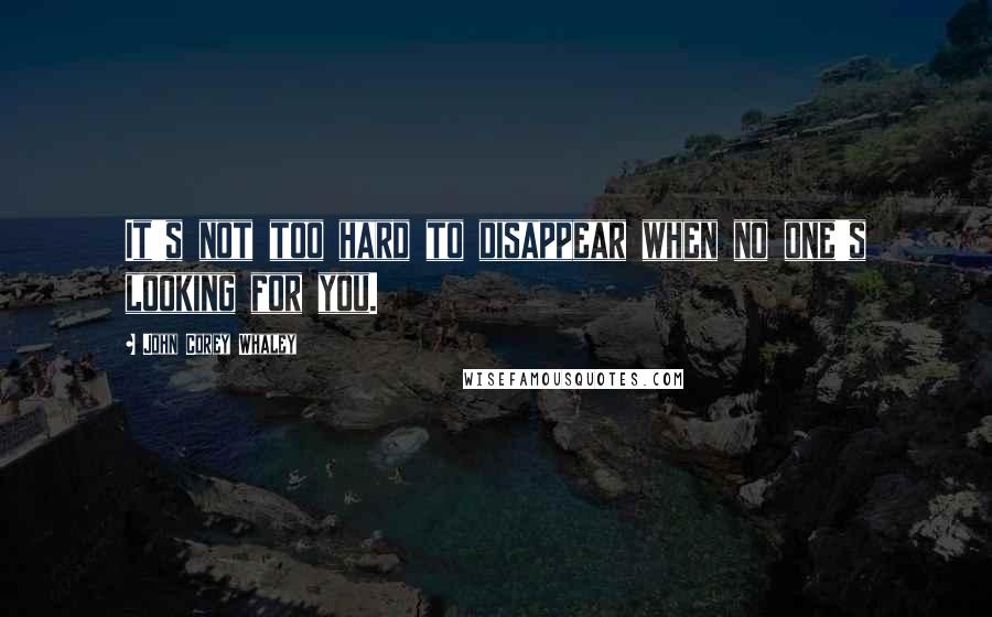 John Corey Whaley Quotes: It's not too hard to disappear when no one's looking for you.