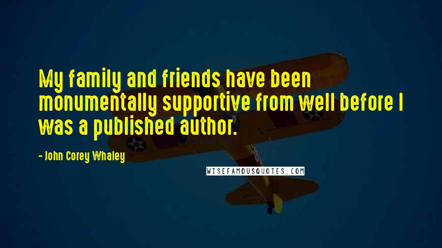 John Corey Whaley Quotes: My family and friends have been monumentally supportive from well before I was a published author.