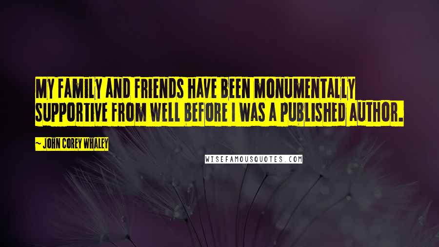 John Corey Whaley Quotes: My family and friends have been monumentally supportive from well before I was a published author.