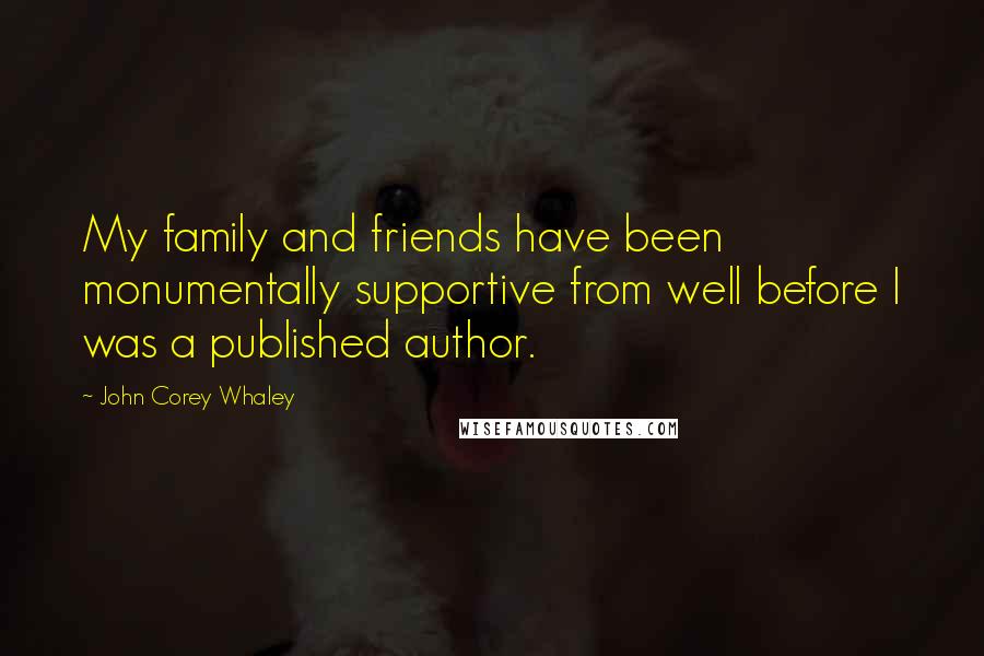 John Corey Whaley Quotes: My family and friends have been monumentally supportive from well before I was a published author.