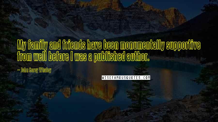 John Corey Whaley Quotes: My family and friends have been monumentally supportive from well before I was a published author.