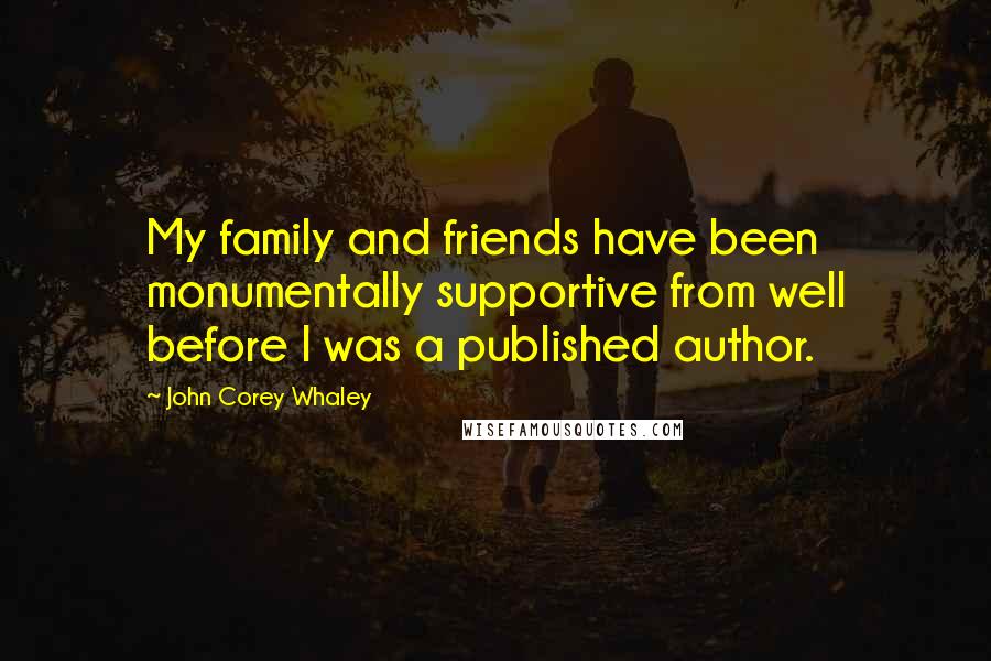 John Corey Whaley Quotes: My family and friends have been monumentally supportive from well before I was a published author.
