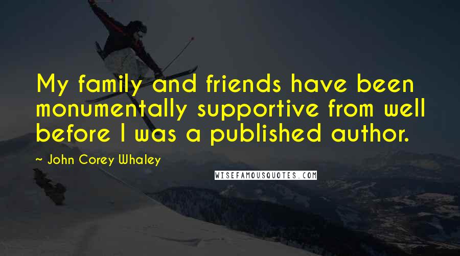 John Corey Whaley Quotes: My family and friends have been monumentally supportive from well before I was a published author.