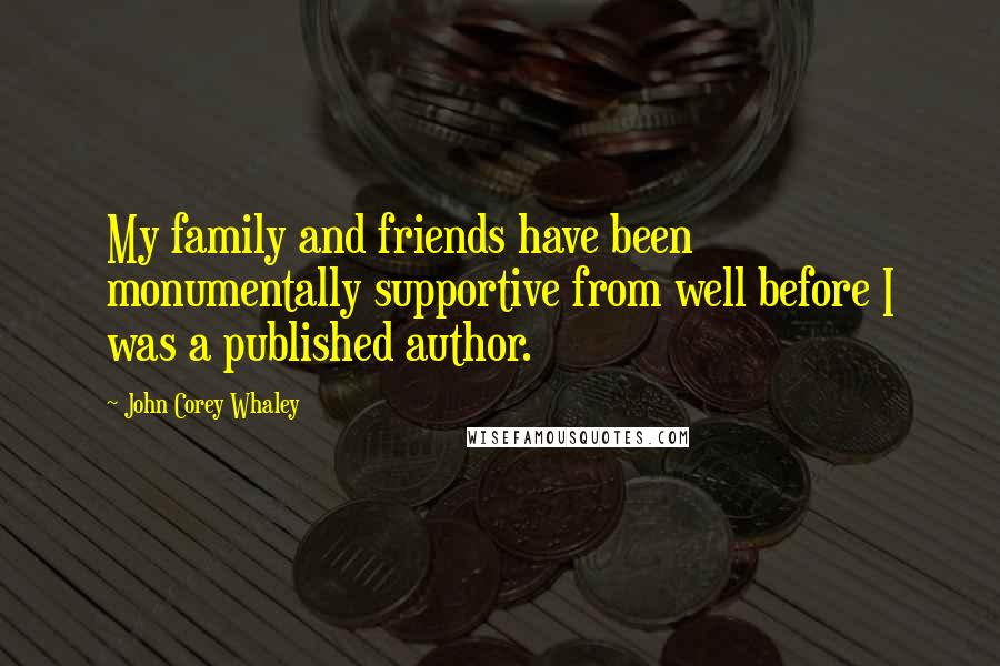 John Corey Whaley Quotes: My family and friends have been monumentally supportive from well before I was a published author.