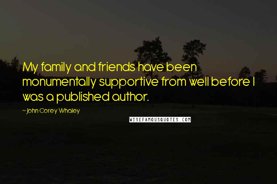 John Corey Whaley Quotes: My family and friends have been monumentally supportive from well before I was a published author.