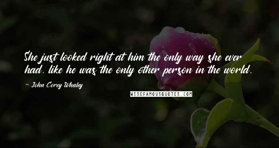 John Corey Whaley Quotes: She just looked right at him the only way she ever had, like he was the only other person in the world.