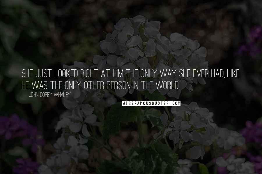 John Corey Whaley Quotes: She just looked right at him the only way she ever had, like he was the only other person in the world.