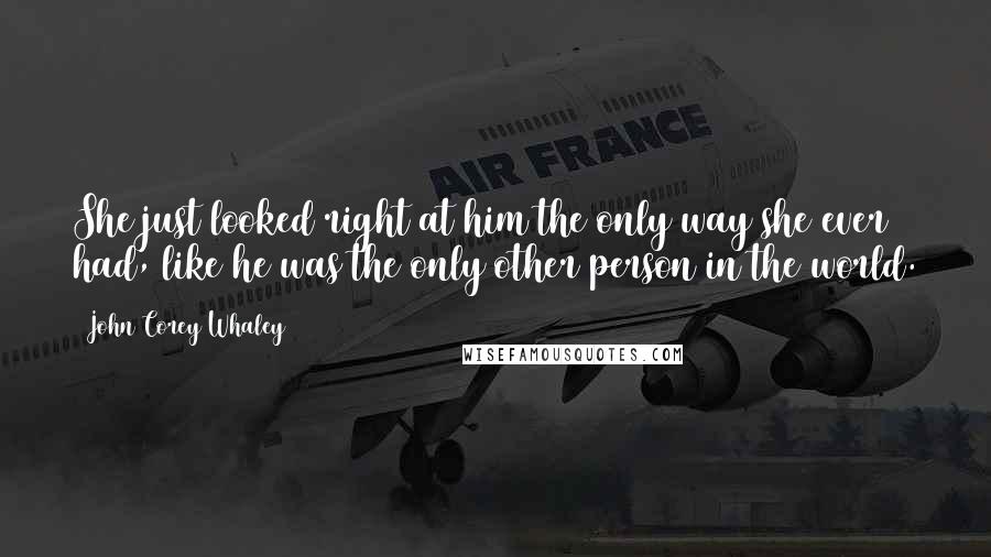 John Corey Whaley Quotes: She just looked right at him the only way she ever had, like he was the only other person in the world.