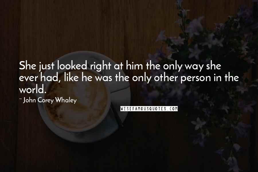 John Corey Whaley Quotes: She just looked right at him the only way she ever had, like he was the only other person in the world.