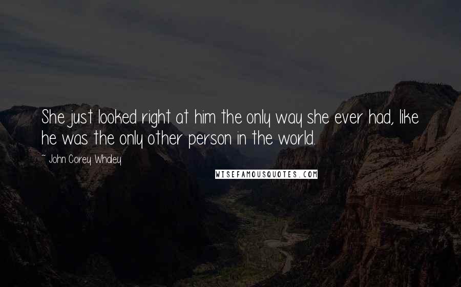 John Corey Whaley Quotes: She just looked right at him the only way she ever had, like he was the only other person in the world.