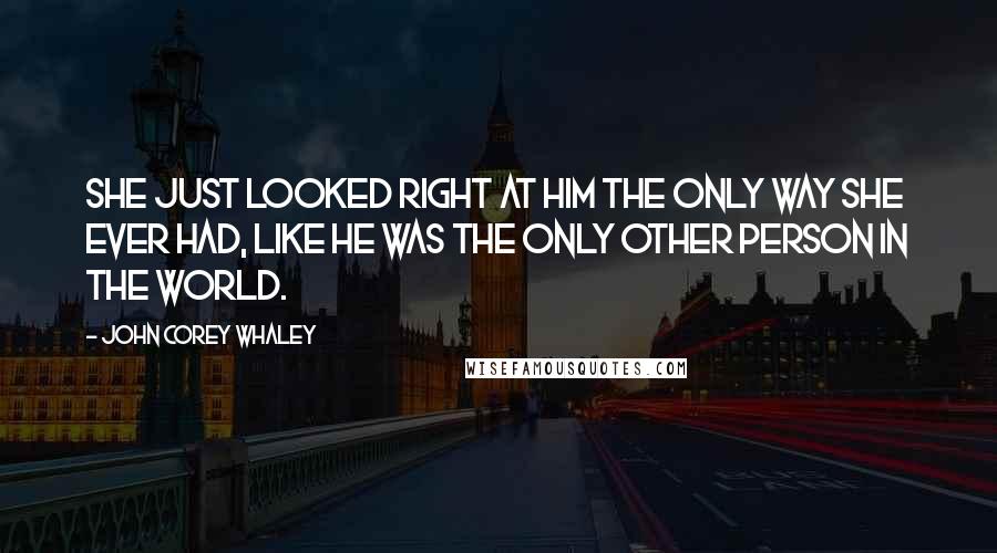 John Corey Whaley Quotes: She just looked right at him the only way she ever had, like he was the only other person in the world.