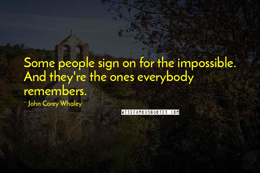 John Corey Whaley Quotes: Some people sign on for the impossible. And they're the ones everybody remembers.