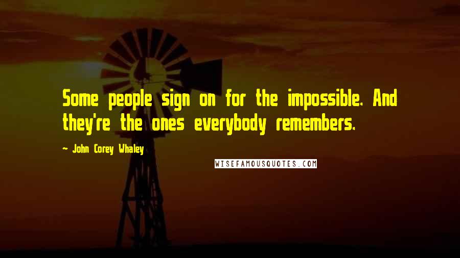 John Corey Whaley Quotes: Some people sign on for the impossible. And they're the ones everybody remembers.