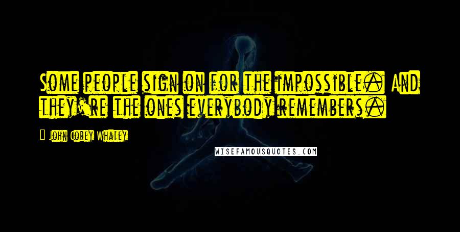 John Corey Whaley Quotes: Some people sign on for the impossible. And they're the ones everybody remembers.