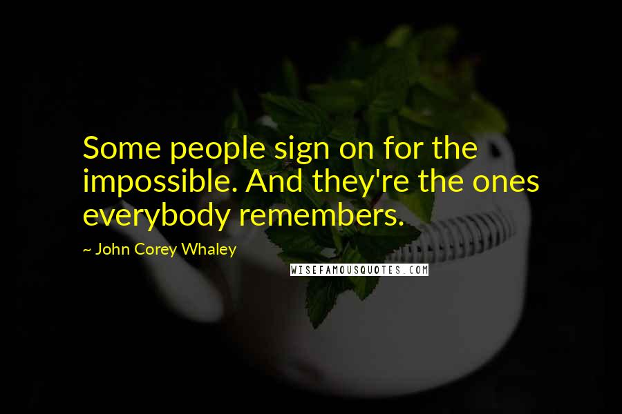 John Corey Whaley Quotes: Some people sign on for the impossible. And they're the ones everybody remembers.