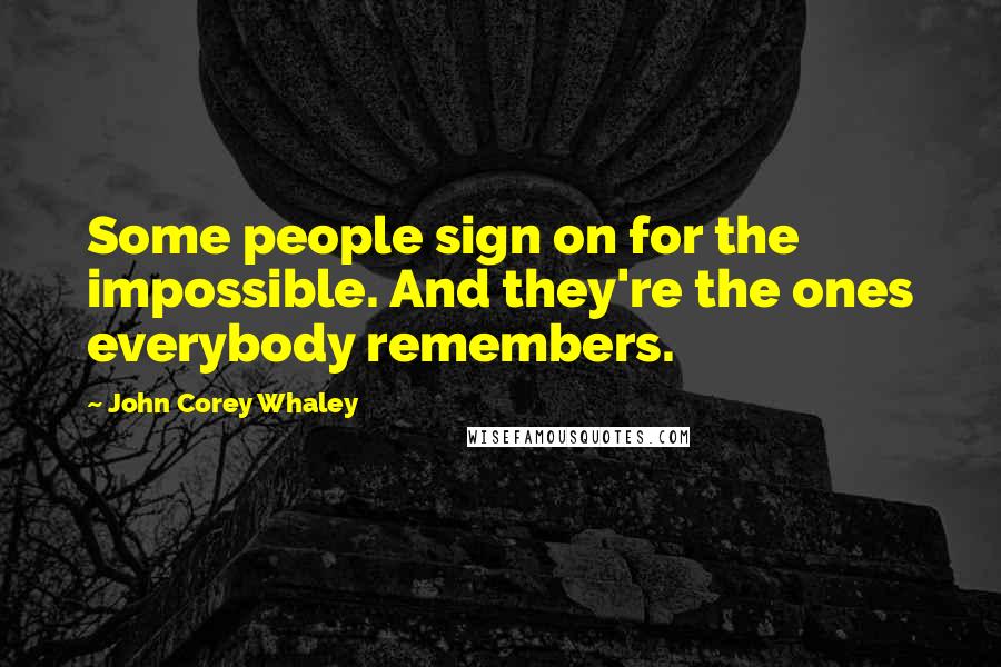 John Corey Whaley Quotes: Some people sign on for the impossible. And they're the ones everybody remembers.