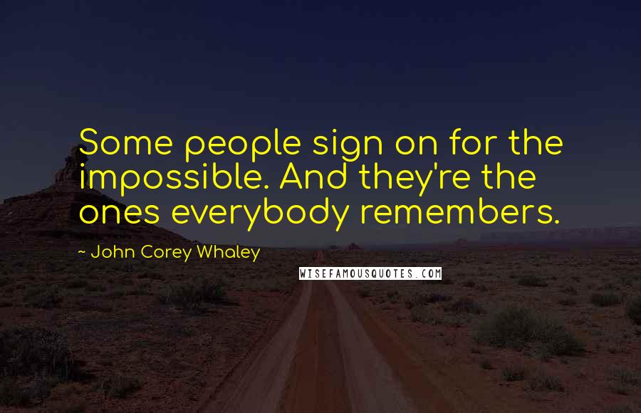 John Corey Whaley Quotes: Some people sign on for the impossible. And they're the ones everybody remembers.