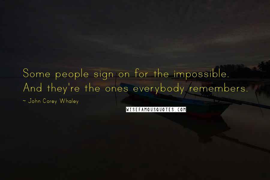 John Corey Whaley Quotes: Some people sign on for the impossible. And they're the ones everybody remembers.