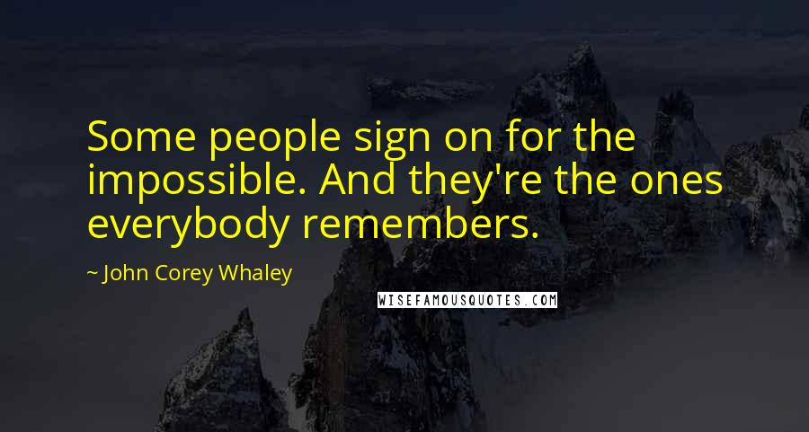 John Corey Whaley Quotes: Some people sign on for the impossible. And they're the ones everybody remembers.