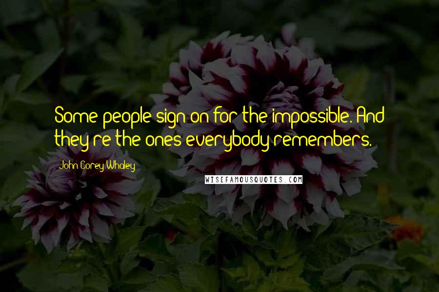 John Corey Whaley Quotes: Some people sign on for the impossible. And they're the ones everybody remembers.