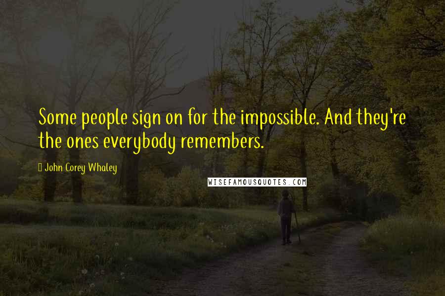 John Corey Whaley Quotes: Some people sign on for the impossible. And they're the ones everybody remembers.