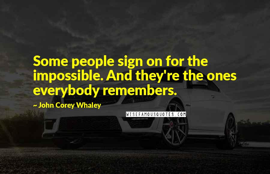 John Corey Whaley Quotes: Some people sign on for the impossible. And they're the ones everybody remembers.