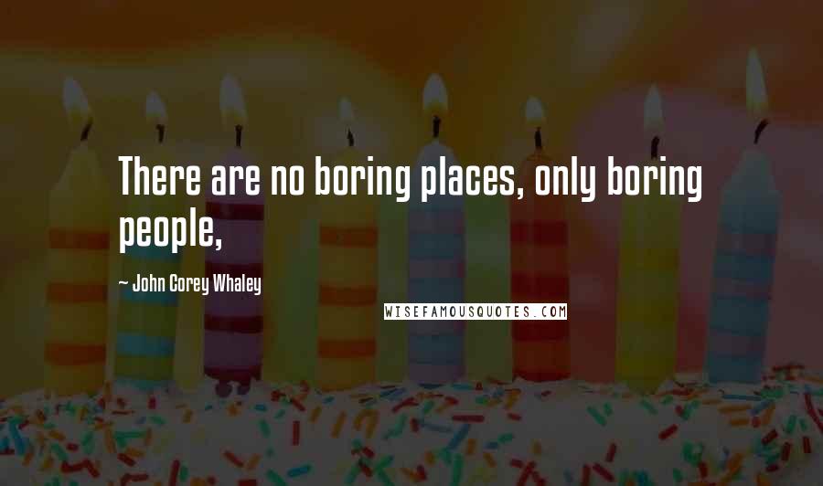 John Corey Whaley Quotes: There are no boring places, only boring people,