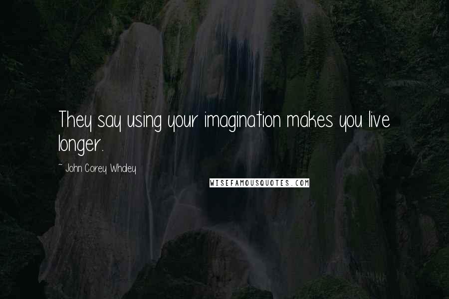 John Corey Whaley Quotes: They say using your imagination makes you live longer.