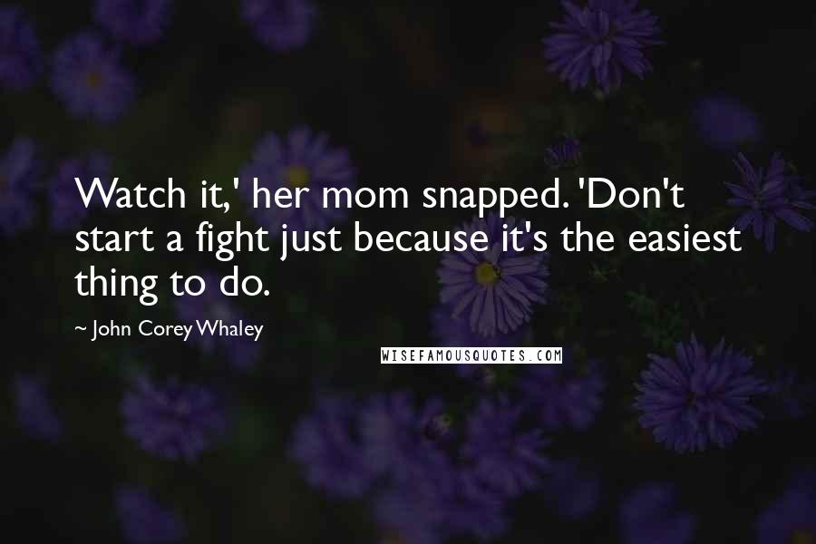 John Corey Whaley Quotes: Watch it,' her mom snapped. 'Don't start a fight just because it's the easiest thing to do.