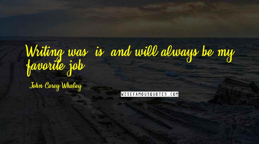 John Corey Whaley Quotes: Writing was, is, and will always be my favorite job.