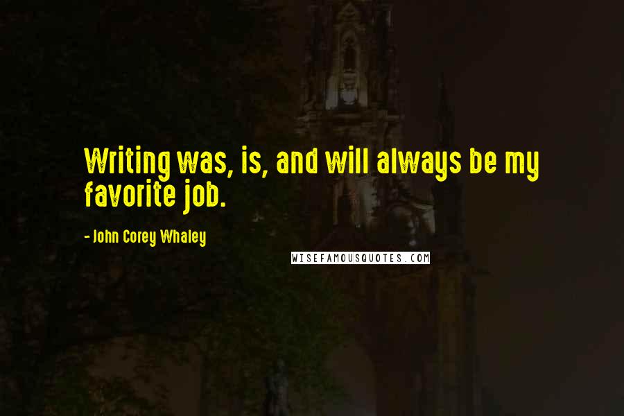 John Corey Whaley Quotes: Writing was, is, and will always be my favorite job.