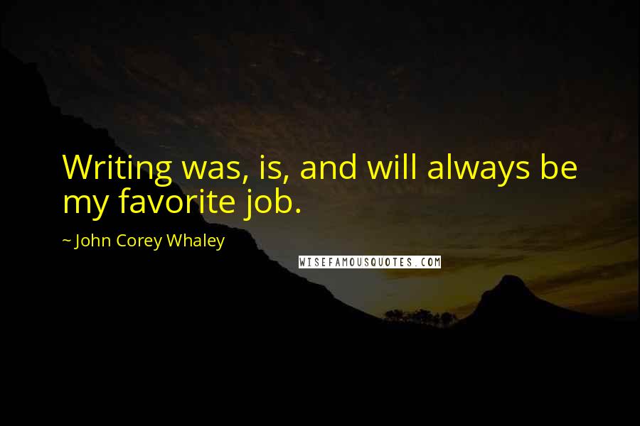 John Corey Whaley Quotes: Writing was, is, and will always be my favorite job.