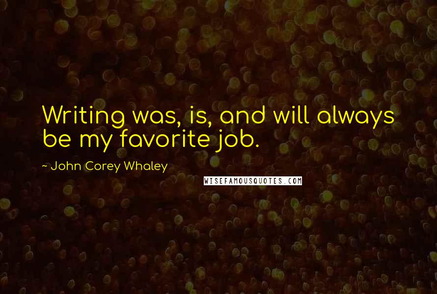 John Corey Whaley Quotes: Writing was, is, and will always be my favorite job.