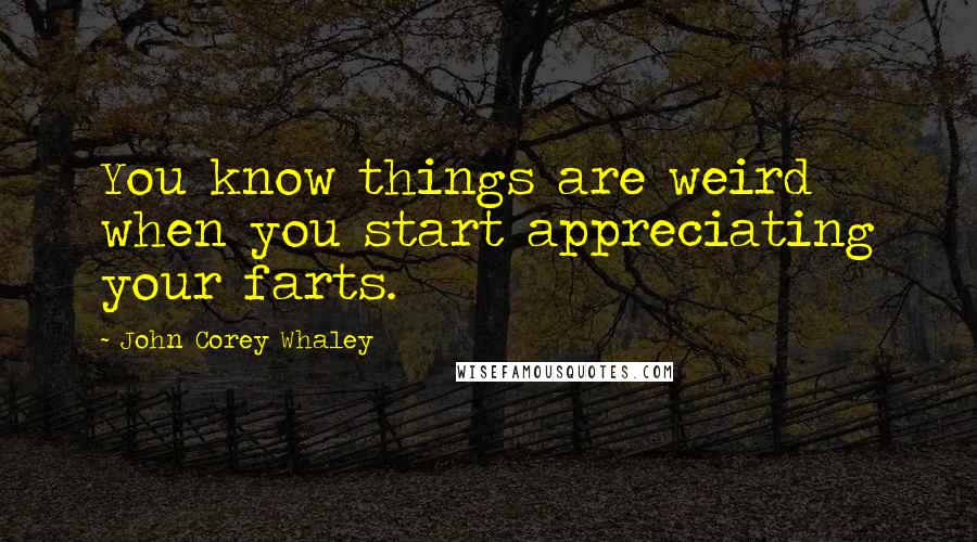 John Corey Whaley Quotes: You know things are weird when you start appreciating your farts.