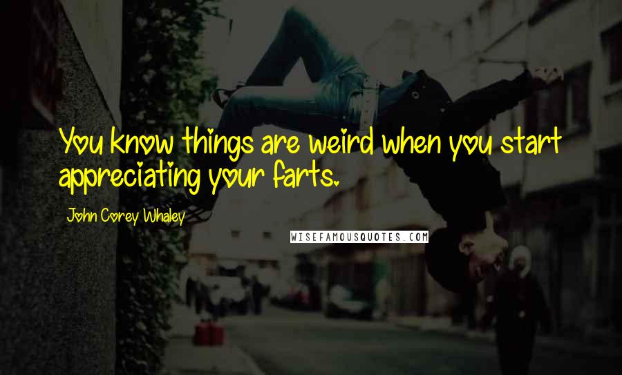 John Corey Whaley Quotes: You know things are weird when you start appreciating your farts.