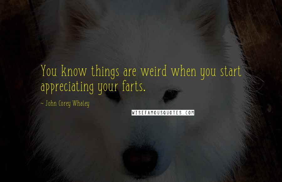 John Corey Whaley Quotes: You know things are weird when you start appreciating your farts.