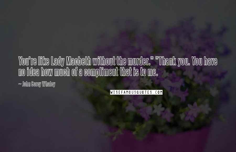 John Corey Whaley Quotes: You're like Lady Macbeth without the murder." "Thank you. You have no idea how much of a compliment that is to me.