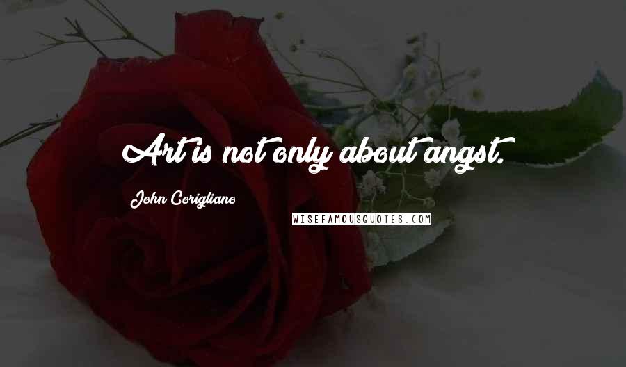 John Corigliano Quotes: Art is not only about angst.