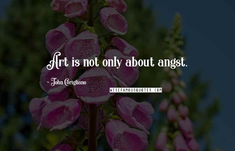 John Corigliano Quotes: Art is not only about angst.