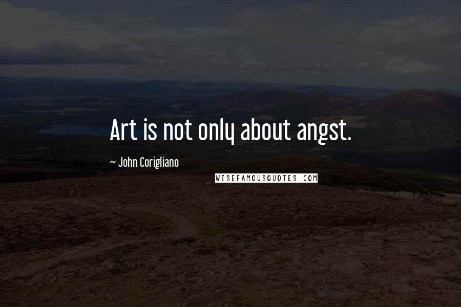 John Corigliano Quotes: Art is not only about angst.