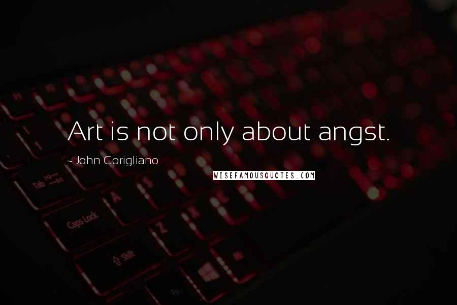 John Corigliano Quotes: Art is not only about angst.