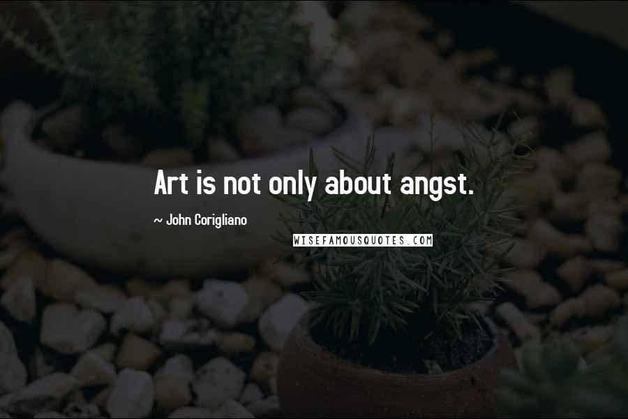 John Corigliano Quotes: Art is not only about angst.