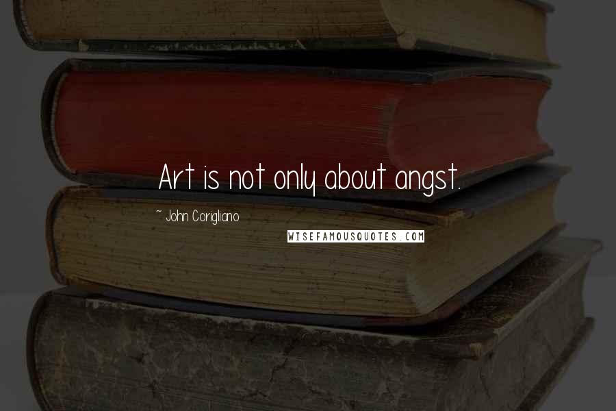 John Corigliano Quotes: Art is not only about angst.