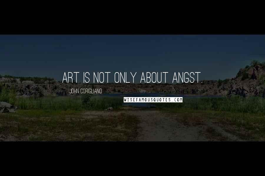 John Corigliano Quotes: Art is not only about angst.